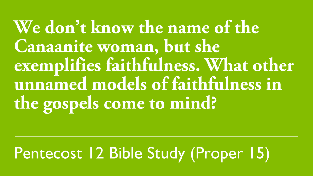 We don't know the name of the Canaanite woman, but she exemplifies faithfulness. What other unnamed models of faithfulness in the gospels come to mind?