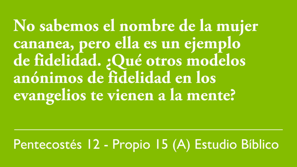 No sabemos el nombre de la mujer cananea, pero ella es un ejemplo de fidelidad. ¿Qué otros modelos anónimos de fidelidad en los evangelios te vienen a la mente?