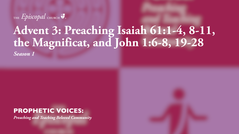 Advent 3: Preaching Isaiah 61:1-4, 8-11, the Magnificat, and John 1:6-8, 19-28
